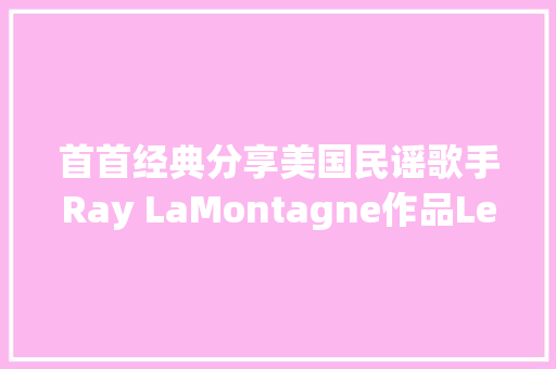 首首经典分享美国民谣歌手Ray LaMontagne作品Let It Be Me 休闲娱乐