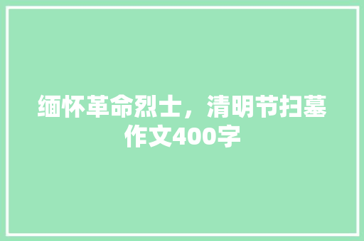 缅怀革命烈士，清明节扫墓作文400字