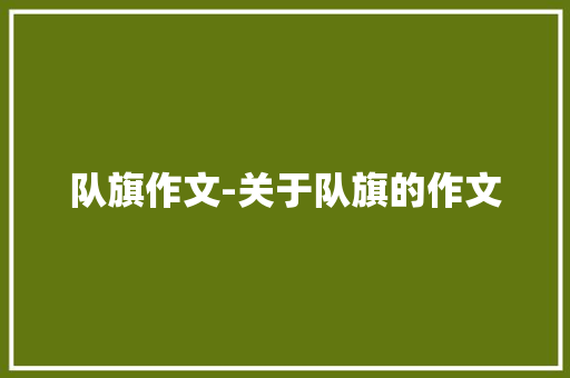 队旗作文-关于队旗的作文