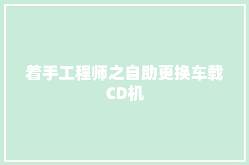 着手工程师之自助更换车载CD机