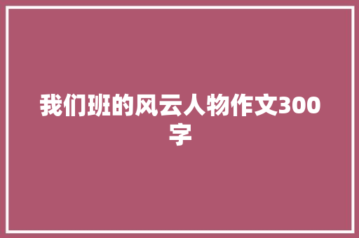 我们班的风云人物作文300字