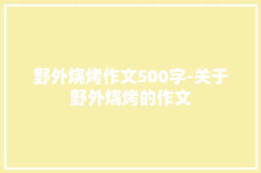 野外烧烤作文500字-关于野外烧烤的作文