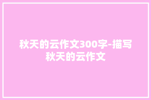 秋天的云作文300字-描写秋天的云作文