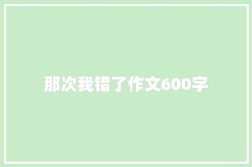 那次我错了作文600字