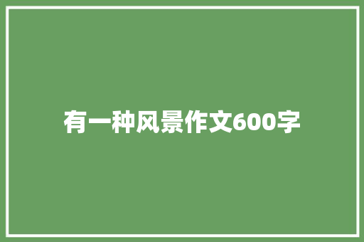 有一种风景作文600字 知识百科