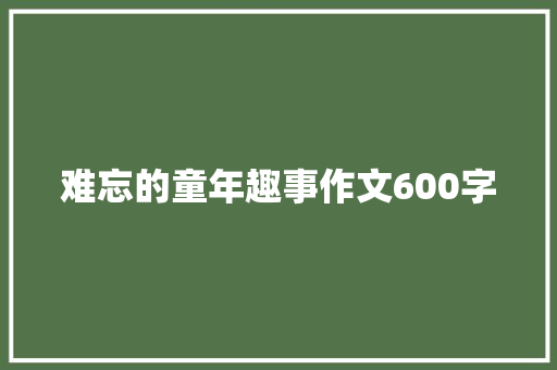 难忘的童年趣事作文600字