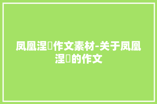 凤凰涅槃作文素材-关于凤凰涅槃的作文 知识百科