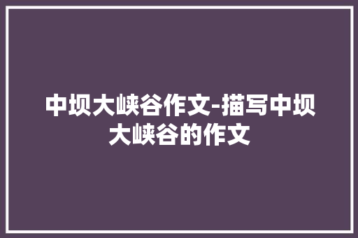 中坝大峡谷作文-描写中坝大峡谷的作文