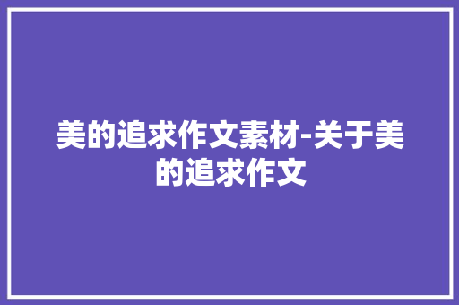 美的追求作文素材-关于美的追求作文