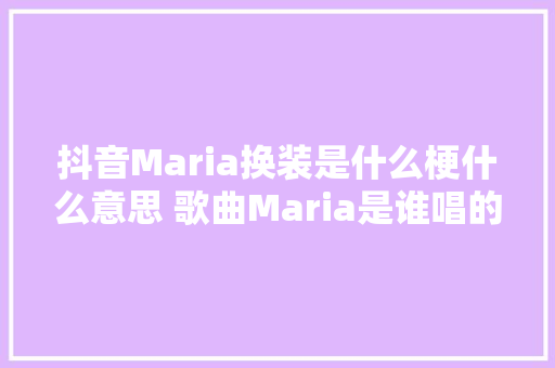 抖音Maria换装是什么梗什么意思 歌曲Maria是谁唱的歌词完整版 休闲娱乐