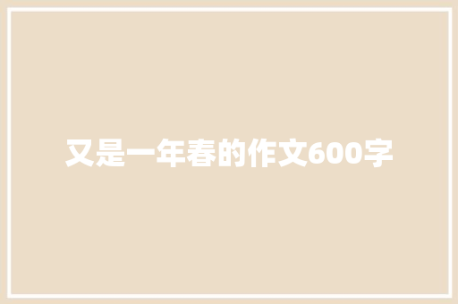 又是一年春的作文600字 知识百科