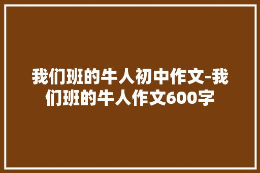 我们班的牛人初中作文-我们班的牛人作文600字