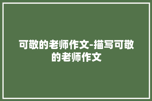 可敬的老师作文-描写可敬的老师作文
