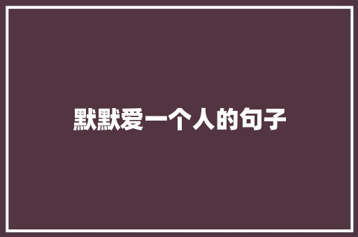 默默爱一个人的句子 知识百科