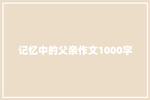 记忆中的父亲作文1000字