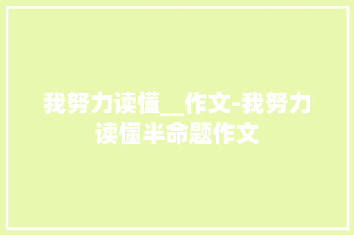 我努力读懂__作文-我努力读懂半命题作文