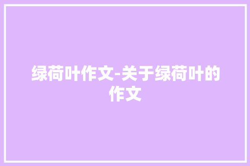 绿荷叶作文-关于绿荷叶的作文