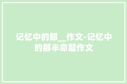 记忆中的那__作文-记忆中的那半命题作文