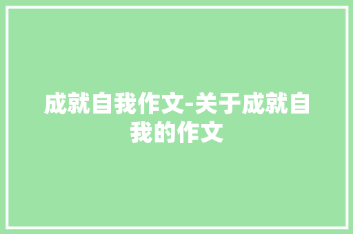 成就自我作文-关于成就自我的作文 知识百科
