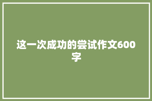 这一次成功的尝试作文600字