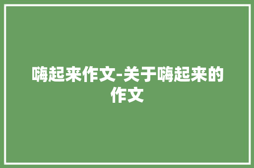 嗨起来作文-关于嗨起来的作文