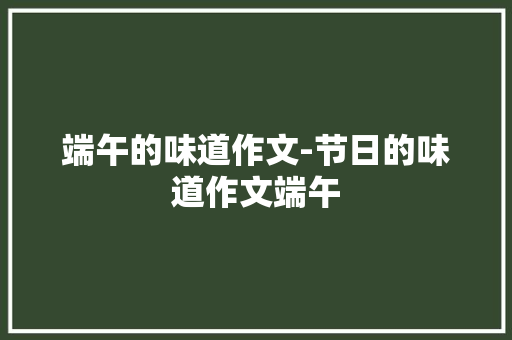 端午的味道作文-节日的味道作文端午