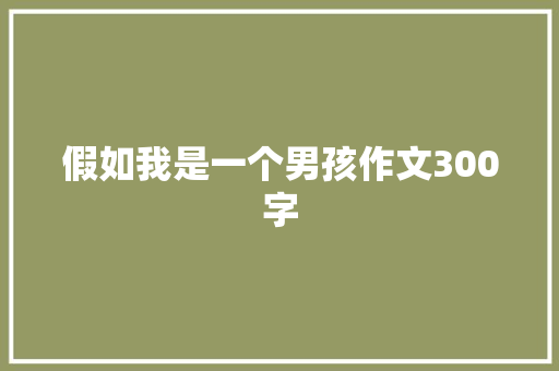 假如我是一个男孩作文300字