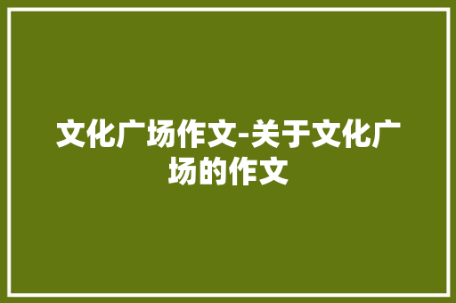 文化广场作文-关于文化广场的作文