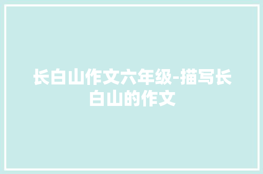 长白山作文六年级-描写长白山的作文