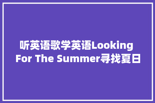听英语歌学英语Looking For The Summer寻找夏日 休闲娱乐