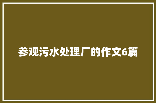 参观污水处理厂的作文6篇 知识百科