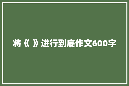 将《 》进行到底作文600字