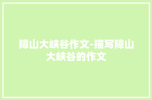 障山大峡谷作文-描写障山大峡谷的作文