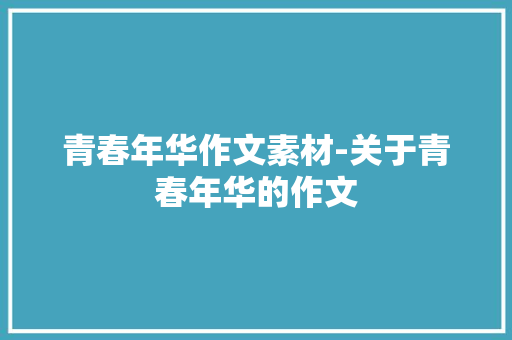 青春年华作文素材-关于青春年华的作文