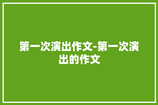 第一次演出作文-第一次演出的作文