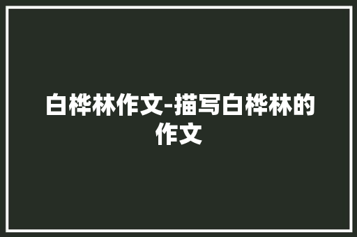 白桦林作文-描写白桦林的作文