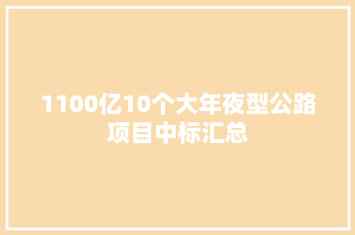 1100亿10个大年夜型公路项目中标汇总 汽车知识