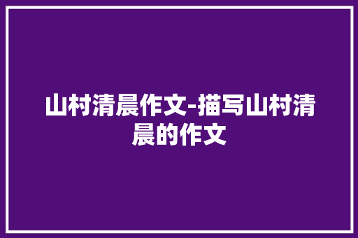 山村清晨作文-描写山村清晨的作文