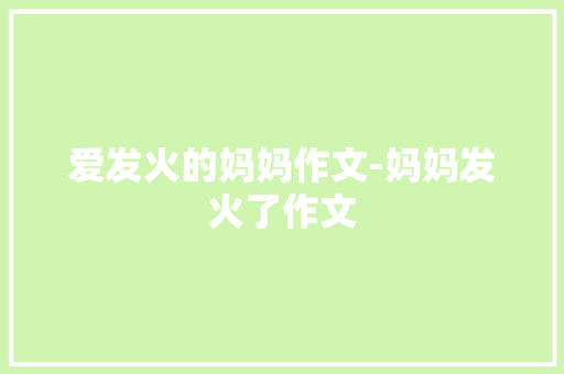 爱发火的妈妈作文-妈妈发火了作文
