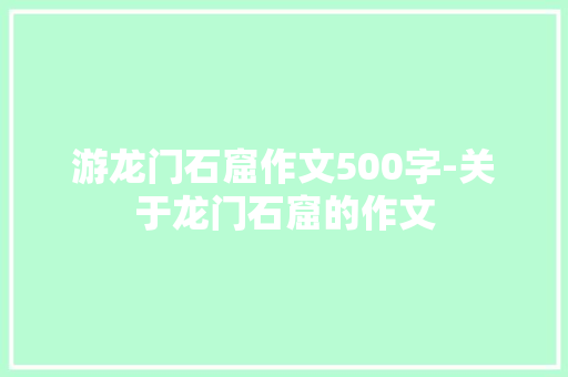 游龙门石窟作文500字-关于龙门石窟的作文
