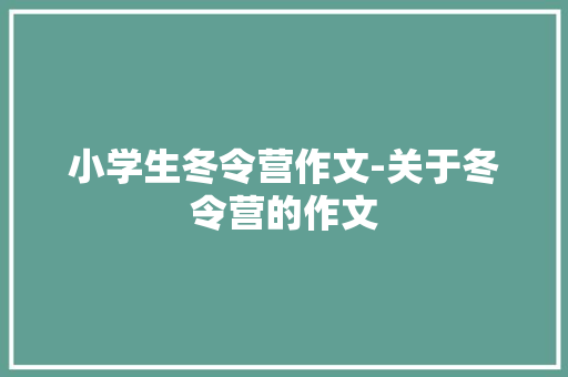 小学生冬令营作文-关于冬令营的作文