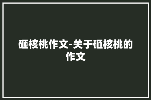 砸核桃作文-关于砸核桃的作文