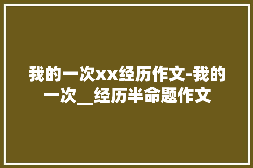 我的一次xx经历作文-我的一次__经历半命题作文