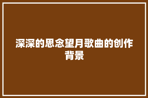 深深的思念望月歌曲的创作背景 休闲娱乐