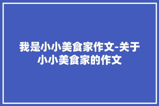 我是小小美食家作文-关于小小美食家的作文