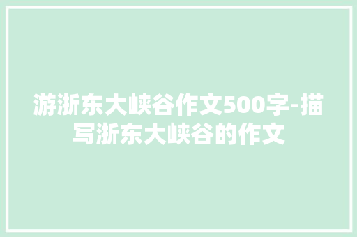 游浙东大峡谷作文500字-描写浙东大峡谷的作文