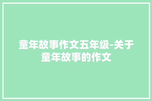 童年故事作文五年级-关于童年故事的作文
