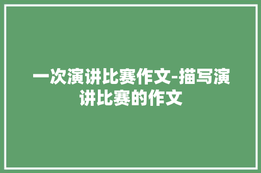 一次演讲比赛作文-描写演讲比赛的作文