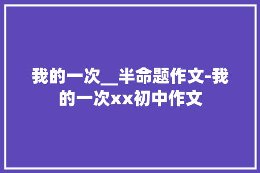 我的一次__半命题作文-我的一次xx初中作文