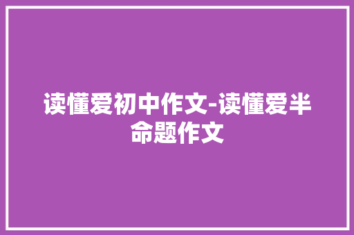 读懂爱初中作文-读懂爱半命题作文